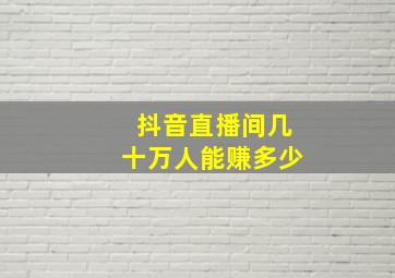 抖音直播间几十万人能赚多少