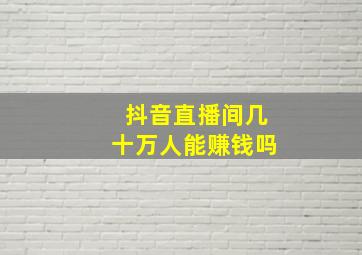 抖音直播间几十万人能赚钱吗