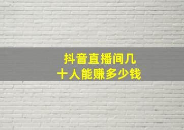 抖音直播间几十人能赚多少钱