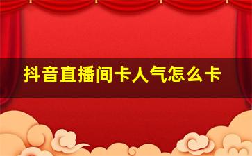 抖音直播间卡人气怎么卡