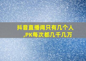 抖音直播间只有几个人,PK每次都几千几万