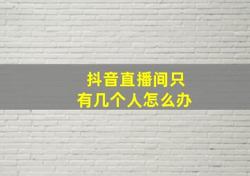 抖音直播间只有几个人怎么办