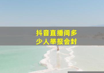 抖音直播间多少人举报会封