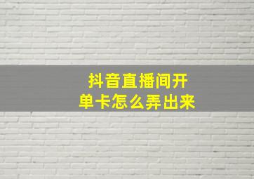 抖音直播间开单卡怎么弄出来