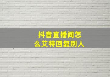 抖音直播间怎么艾特回复别人