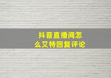 抖音直播间怎么艾特回复评论