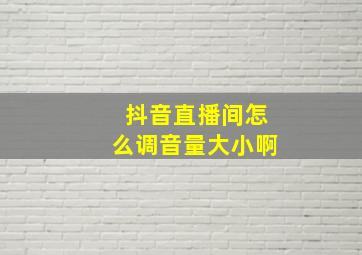 抖音直播间怎么调音量大小啊