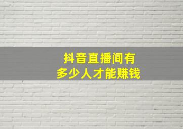 抖音直播间有多少人才能赚钱