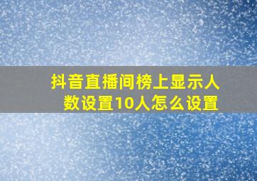 抖音直播间榜上显示人数设置10人怎么设置