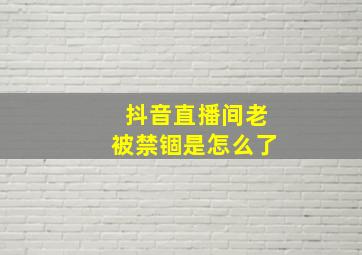 抖音直播间老被禁锢是怎么了