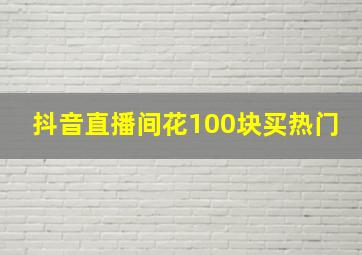 抖音直播间花100块买热门