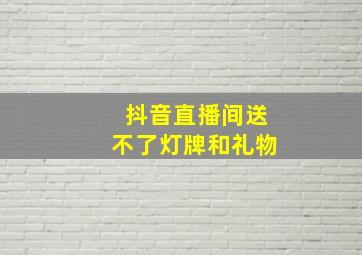 抖音直播间送不了灯牌和礼物