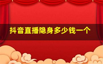 抖音直播隐身多少钱一个