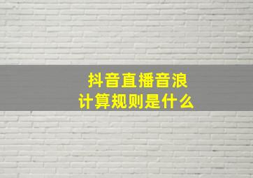 抖音直播音浪计算规则是什么