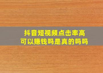 抖音短视频点击率高可以赚钱吗是真的吗吗