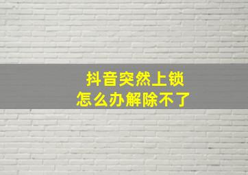 抖音突然上锁怎么办解除不了