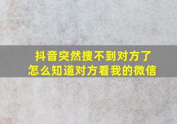 抖音突然搜不到对方了怎么知道对方看我的微信