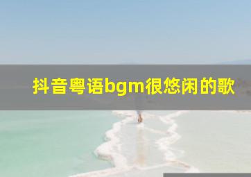 抖音粤语bgm很悠闲的歌