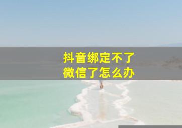 抖音绑定不了微信了怎么办