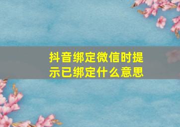 抖音绑定微信时提示已绑定什么意思