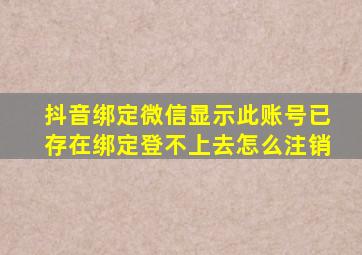 抖音绑定微信显示此账号已存在绑定登不上去怎么注销