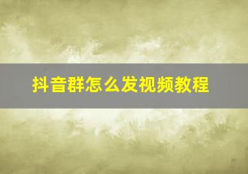 抖音群怎么发视频教程