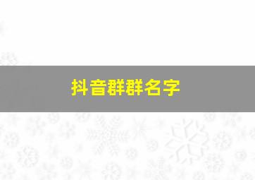 抖音群群名字