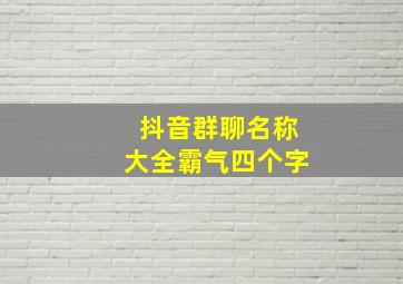 抖音群聊名称大全霸气四个字