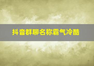 抖音群聊名称霸气冷酷