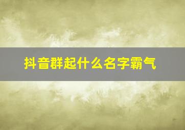 抖音群起什么名字霸气