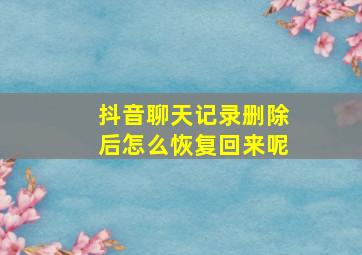 抖音聊天记录删除后怎么恢复回来呢