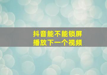 抖音能不能锁屏播放下一个视频