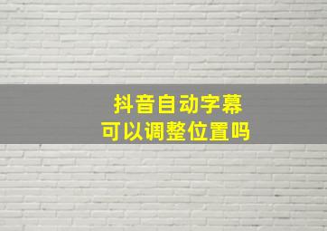 抖音自动字幕可以调整位置吗