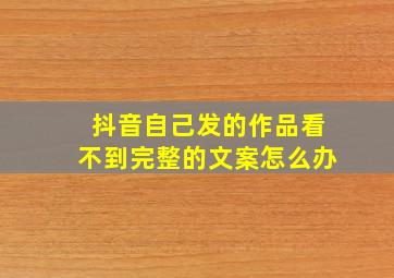 抖音自己发的作品看不到完整的文案怎么办