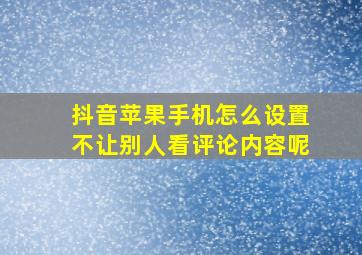 抖音苹果手机怎么设置不让别人看评论内容呢