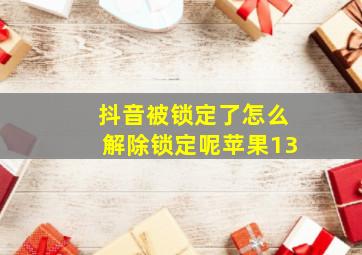 抖音被锁定了怎么解除锁定呢苹果13