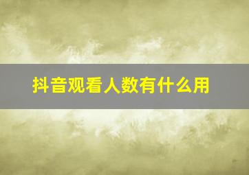 抖音观看人数有什么用