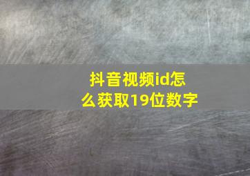 抖音视频id怎么获取19位数字