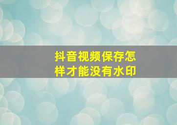 抖音视频保存怎样才能没有水印