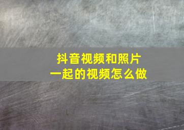 抖音视频和照片一起的视频怎么做