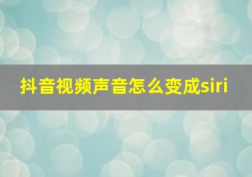 抖音视频声音怎么变成siri