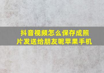 抖音视频怎么保存成照片发送给朋友呢苹果手机