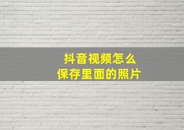 抖音视频怎么保存里面的照片