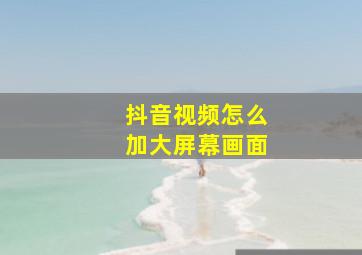 抖音视频怎么加大屏幕画面