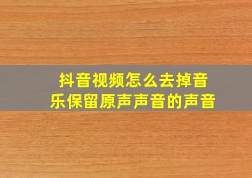 抖音视频怎么去掉音乐保留原声声音的声音