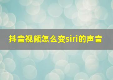 抖音视频怎么变siri的声音