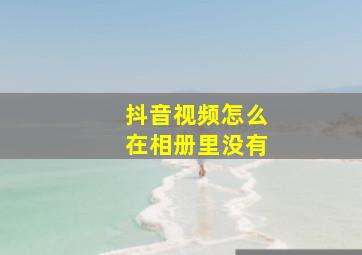 抖音视频怎么在相册里没有