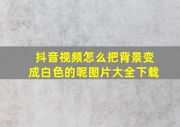 抖音视频怎么把背景变成白色的呢图片大全下载