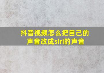 抖音视频怎么把自己的声音改成siri的声音