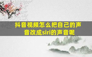 抖音视频怎么把自己的声音改成siri的声音呢